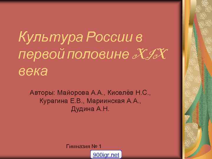 Культура России в первой половине XIX века Авторы: Майорова А. А. , Киселёв Н.