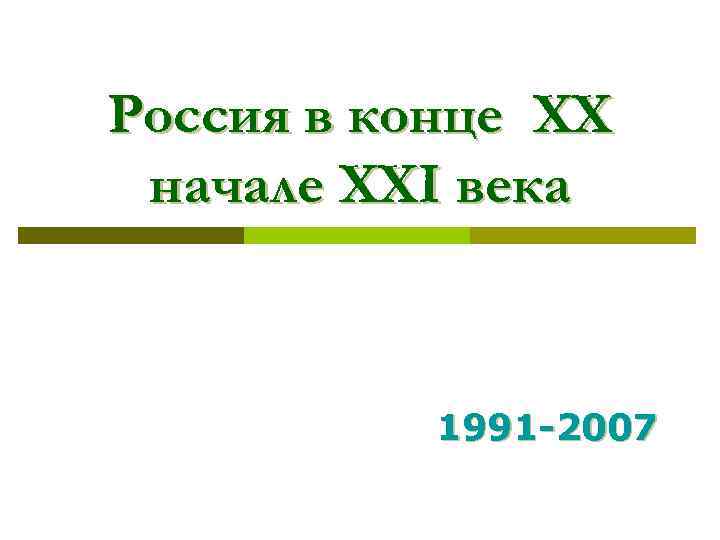 Россия в конце XX начале XXI века 1991 -2007 