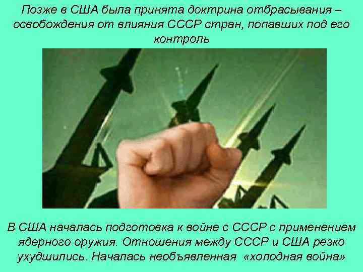 Позже в США была принята доктрина отбрасывания – освобождения от влияния СССР стран, попавших