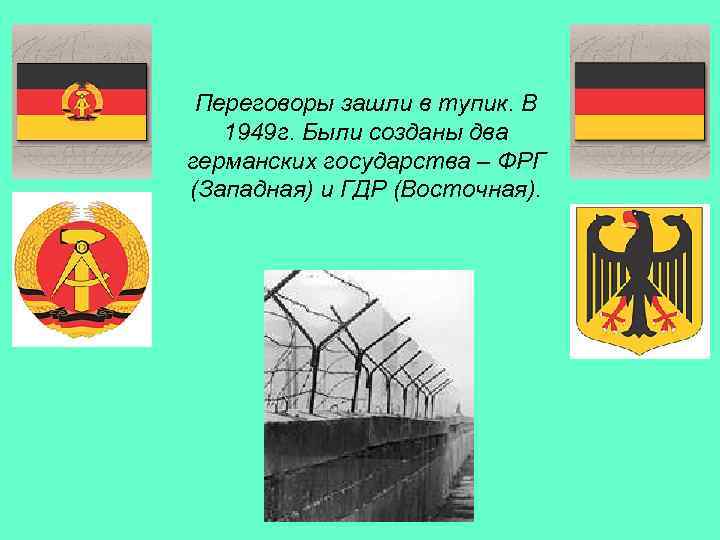Переговоры зашли в тупик. В 1949 г. Были созданы два германских государства – ФРГ