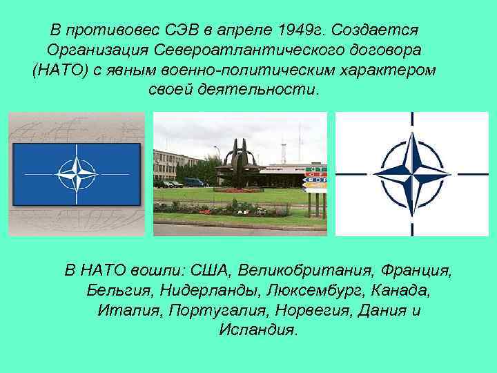 В противовес СЭВ в апреле 1949 г. Создается Организация Североатлантического договора (НАТО) с явным