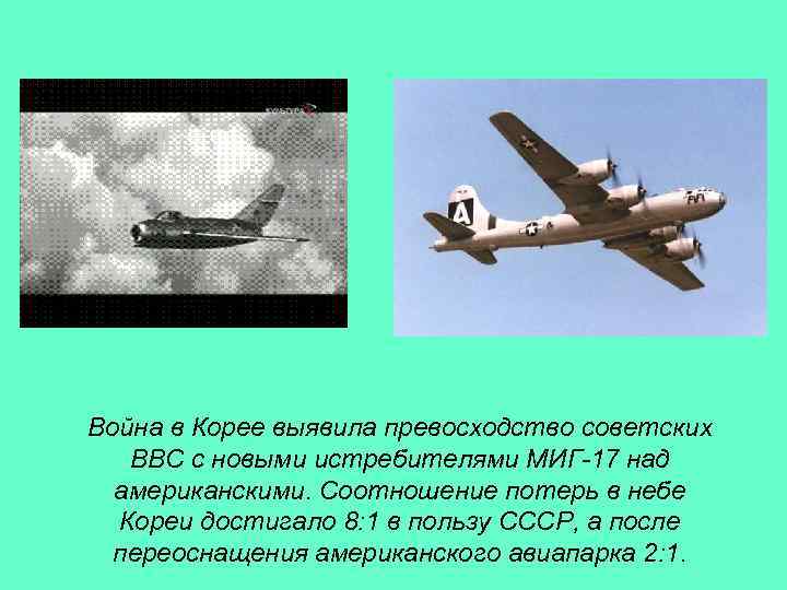 Война в Корее выявила превосходство советских ВВС с новыми истребителями МИГ-17 над американскими. Соотношение