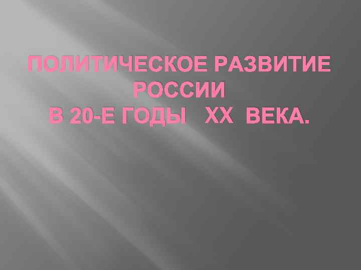 ПОЛИТИЧЕСКОЕ РАЗВИТИЕ РОССИИ В 20 -Е ГОДЫ XX ВЕКА. 