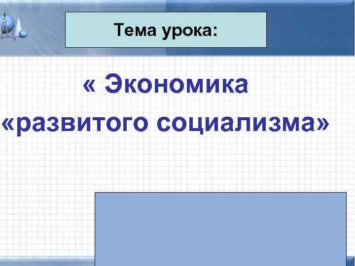 Тема урока: « Экономика «развитого социализма» 