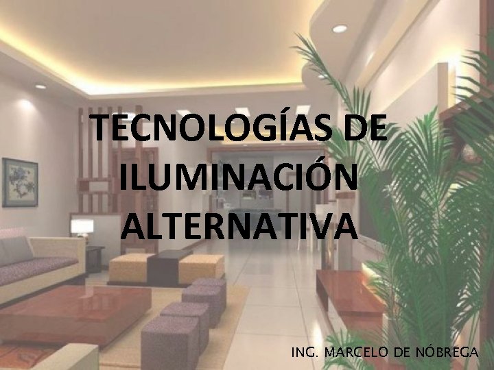 TECNOLOGÍAS DE ILUMINACIÓN ALTERNATIVA ING. MARCELO DE NÓBREGA 