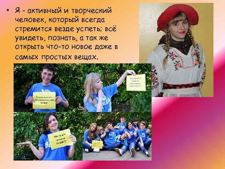  • Я - активный и творческий человек, который всегда стремится везде успеть; всё