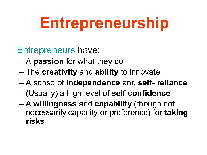 Entrepreneurship Entrepreneurs have: – A passion for what they do – The creativity and