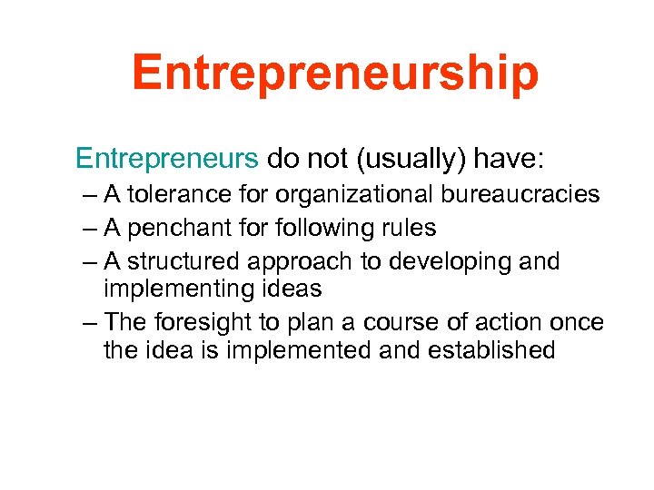 Entrepreneurship Entrepreneurs do not (usually) have: – A tolerance for organizational bureaucracies – A