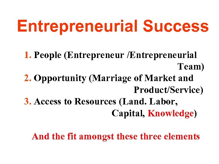 Entrepreneurial Success 1. People (Entrepreneur /Entrepreneurial Team) 2. Opportunity (Marriage of Market and Product/Service)