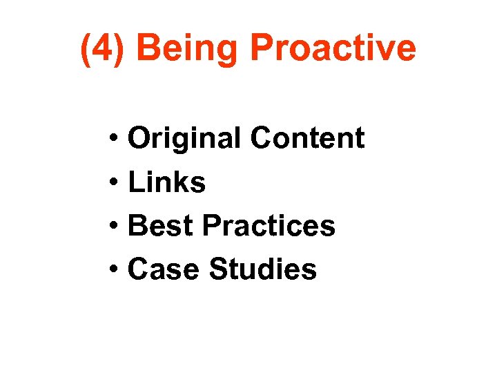 (4) Being Proactive • Original Content • Links • Best Practices • Case Studies