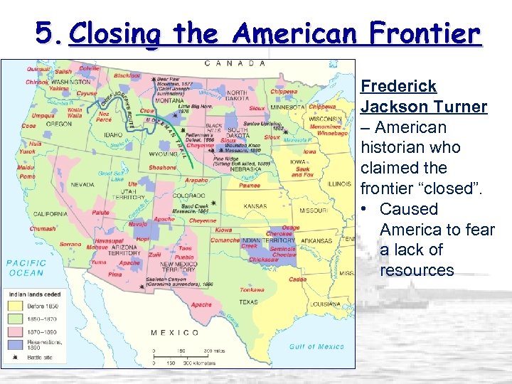 5. Closing the American Frontier Frederick Jackson Turner – American historian who claimed the