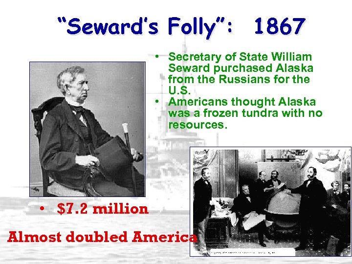 “Seward’s Folly”: 1867 • Secretary of State William Seward purchased Alaska from the Russians