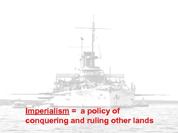 Imperialism = a policy of conquering and ruling other lands 