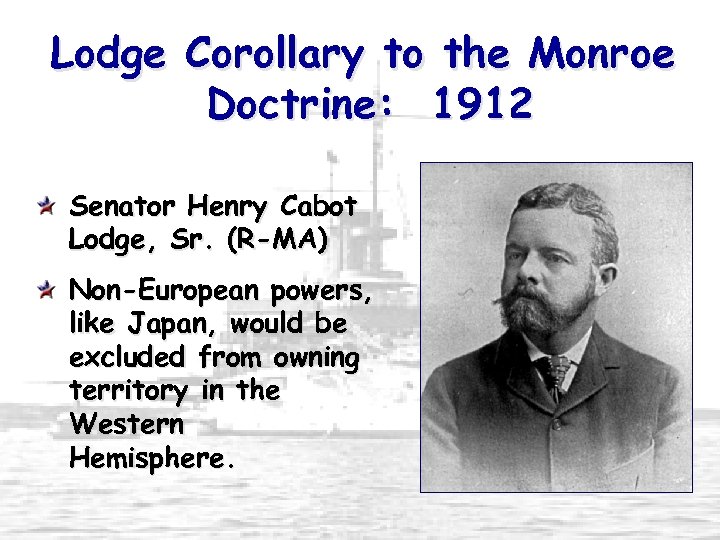 Lodge Corollary to the Monroe Doctrine: 1912 Senator Henry Cabot Lodge, Sr. (R-MA) Non-European