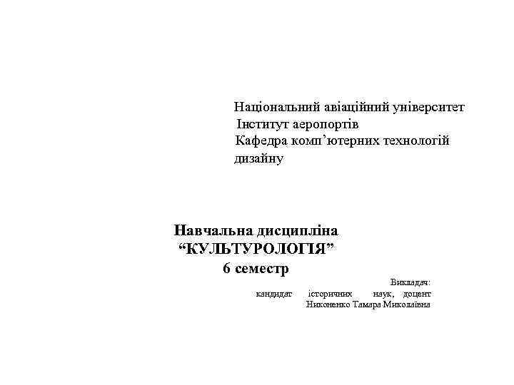 Національний авіаційний університет Інститут аеропортів Кафедра комп’ютерних технологій дизайну Навчальна дисципліна “КУЛЬТУРОЛОГІЯ” 6 семестр