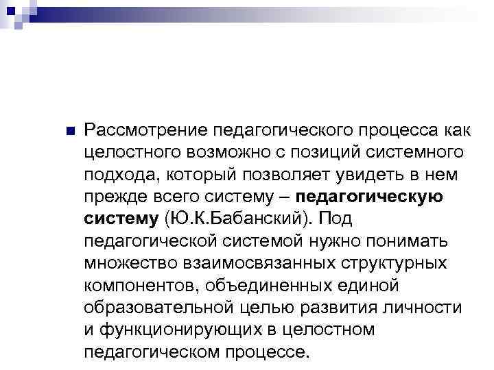 n Рассмотрение педагогического процесса как целостного возможно с позиций системного подхода, который позволяет увидеть