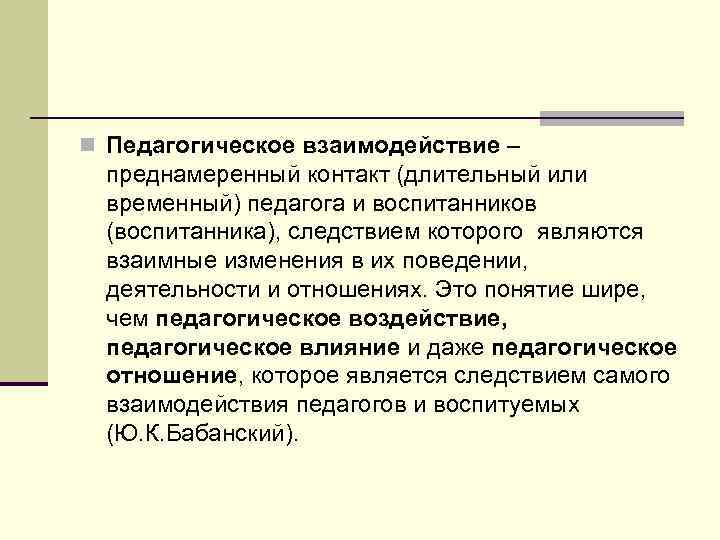 n Педагогическое взаимодействие – преднамеренный контакт (длительный или временный) педагога и воспитанников (воспитанника), следствием