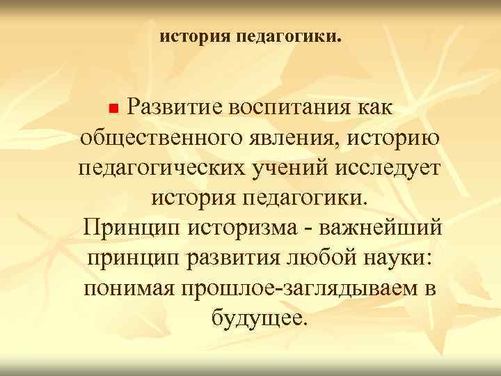 история педагогики. Развитие воспитания как общественного явления, историю педагогических учений исследует история педагогики. Принцип