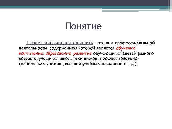 Понятие Педагогическая деятельность – это вид профессиональной деятельности, содержанием которой является обучение, воспитание, образование,