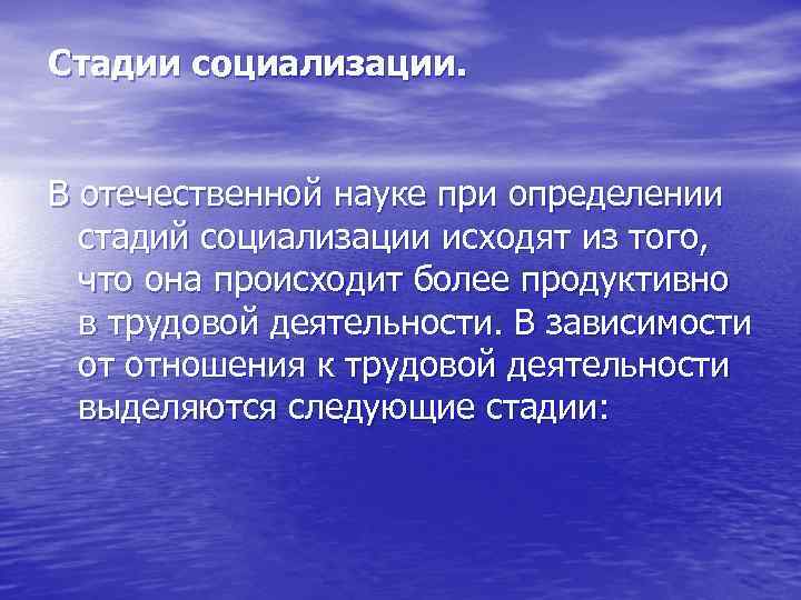Стадии социализации. В отечественной науке при определении стадий социализации исходят из того, что она