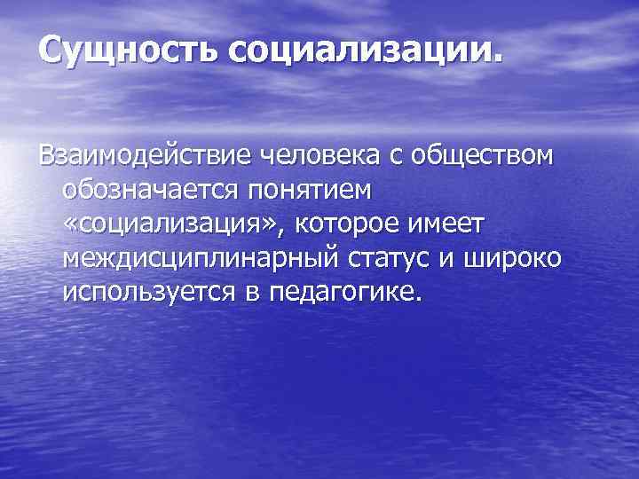 Сущность социализации. Взаимодействие человека с обществом обозначается понятием «социализация» , которое имеет междисциплинарный статус