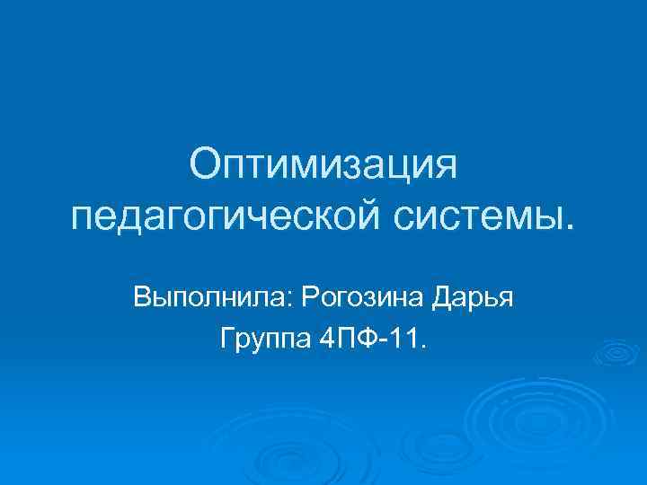 Оптимизация педагогической системы. Выполнила: Рогозина Дарья Группа 4 ПФ-11. 