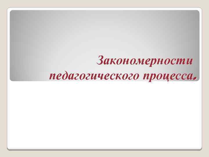 Закономерности педагогического процесса. 