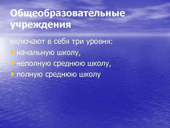 Общеобразовательные учреждения включают в себя три уровня: • начальную школу, • неполную среднюю школу,
