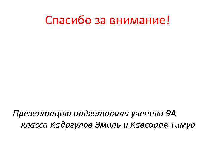 Спасибо за внимание! Презентацию подготовили ученики 9 А класса Кадргулов Эмиль и Кавсаров Тимур