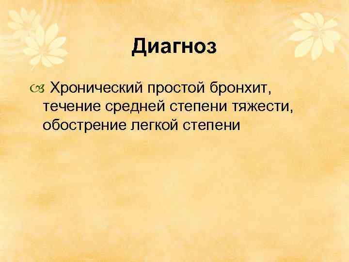 Диагноз Хронический простой бронхит, течение средней степени тяжести, обострение легкой степени 