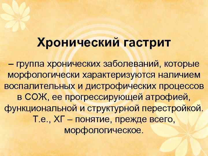 Хронический гастрит – группа хронических заболеваний, которые морфологически характеризуются наличием воспалительных и дистрофических процессов