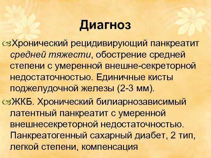 Диагноз Хронический рецидивирующий панкреатит средней тяжести, обострение средней степени с умеренной внешне-секреторной недостаточностью. Единичные