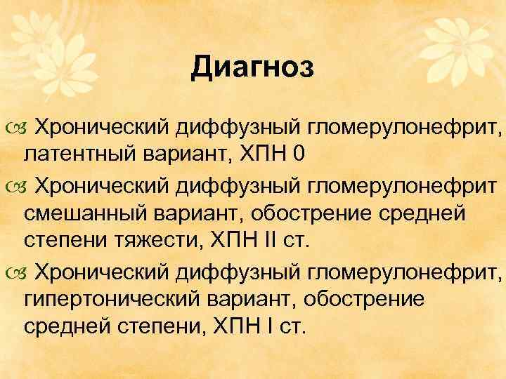 Диагноз Хронический диффузный гломерулонефрит, латентный вариант, ХПН 0 Хронический диффузный гломерулонефрит смешанный вариант, обострение