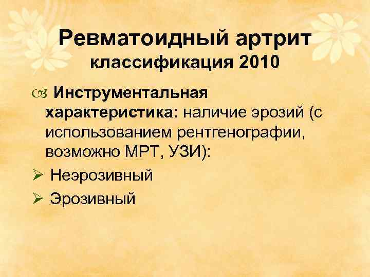 Ревматоидный артрит классификация 2010 Инструментальная характеристика: наличие эрозий (с использованием рентгенографии, возможно МРТ, УЗИ):