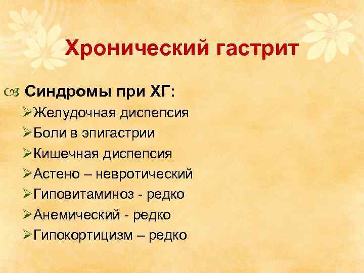 Хронический гастрит Синдромы при ХГ: ØЖелудочная диспепсия ØБоли в эпигастрии ØКишечная диспепсия ØАстено –