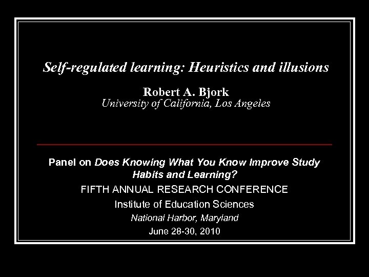 Self-regulated learning: Heuristics and illusions Robert A. Bjork University of California, Los Angeles Panel