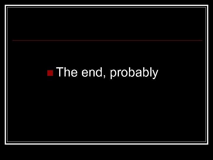 n The end, probably 
