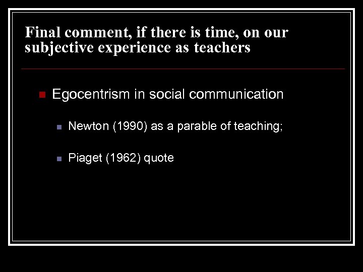 Final comment, if there is time, on our subjective experience as teachers n Egocentrism