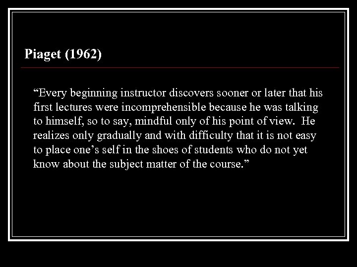 Piaget (1962) “Every beginning instructor discovers sooner or later that his first lectures were