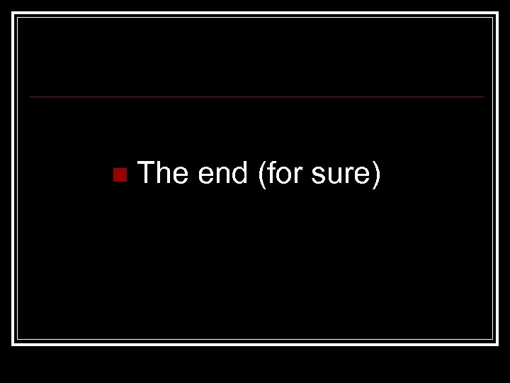 n The end (for sure) 