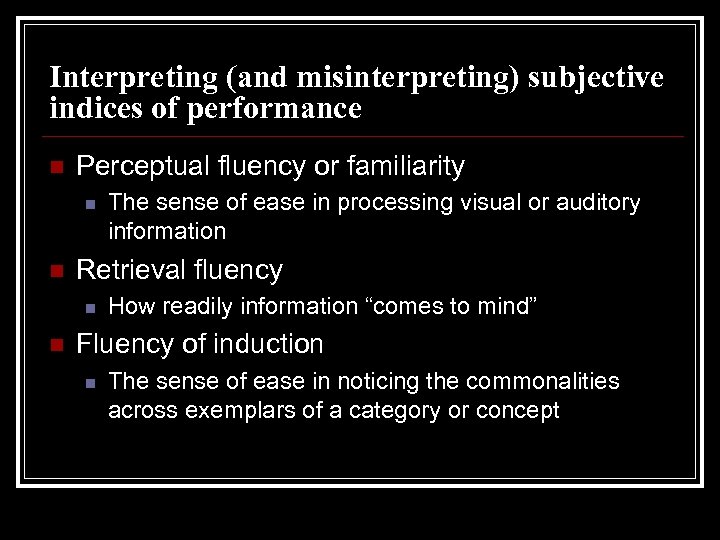 Interpreting (and misinterpreting) subjective indices of performance n Perceptual fluency or familiarity n n