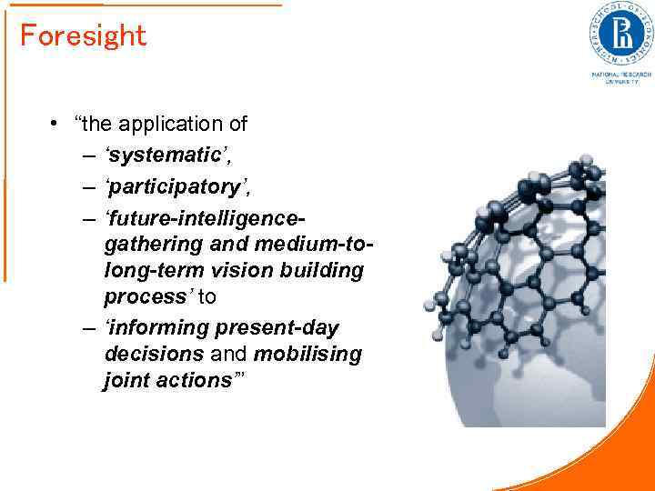 Foresight • “the application of – ‘systematic’, – ‘participatory’, – ‘future-intelligencegathering and medium-tolong-term vision