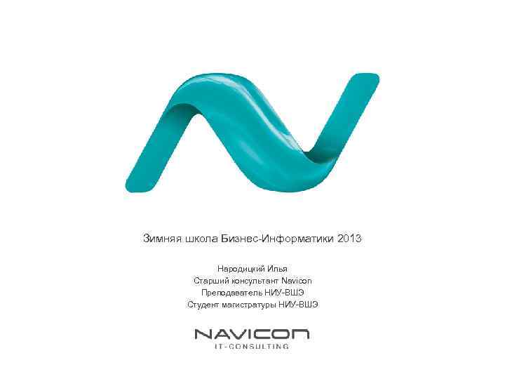 Зимняя школа Бизнес-Информатики 2013 Народицкий Илья Старший консультант Navicon Преподаватель НИУ-ВШЭ Студент магистратуры НИУ-ВШЭ