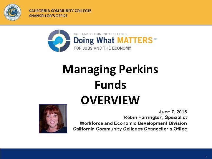 CALIFORNIA COMMUNITY COLLEGES CHANCELLOR’S OFFICE Managing Perkins Funds OVERVIEW June 7, 2016 Robin Harrington,