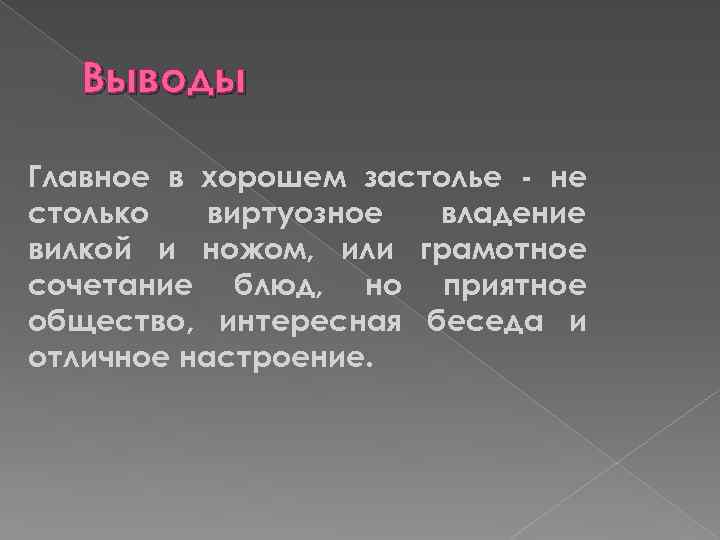 Выводы Главное в хорошем застолье - не столько виртуозное владение вилкой и ножом, или