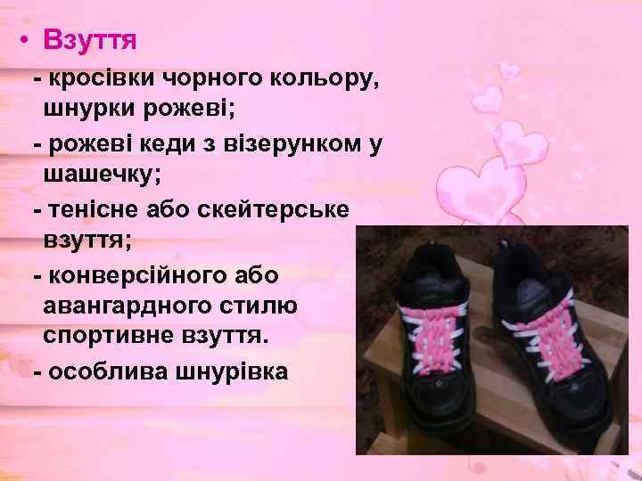  • Взуття - кросівки чорного кольору, шнурки рожеві; - рожеві кеди з візерунком