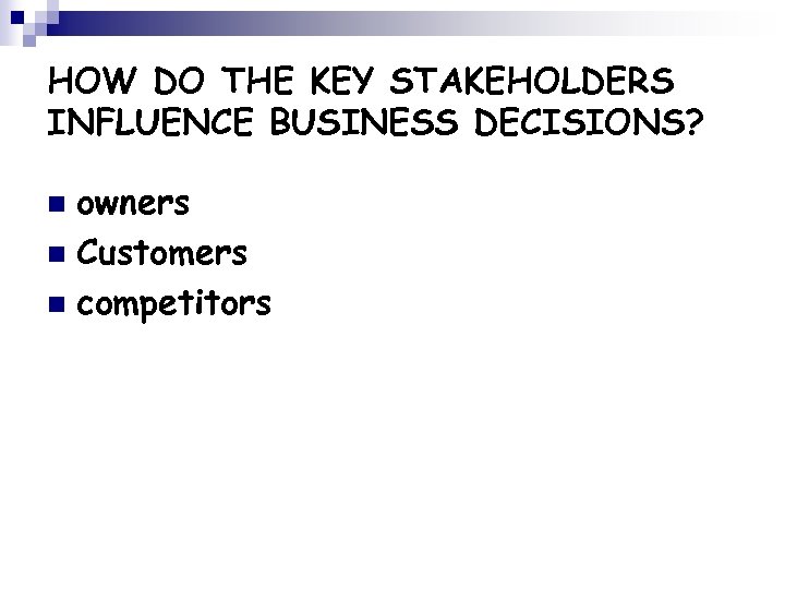 HOW DO THE KEY STAKEHOLDERS INFLUENCE BUSINESS DECISIONS? owners n Customers n competitors n