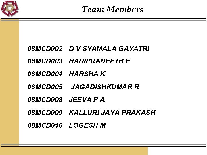 Team Members 08 MCD 002 D V SYAMALA GAYATRI 08 MCD 003 HARIPRANEETH E