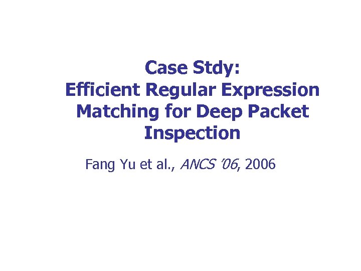 Case Stdy: Efficient Regular Expression Matching for Deep Packet Inspection Fang Yu et al.