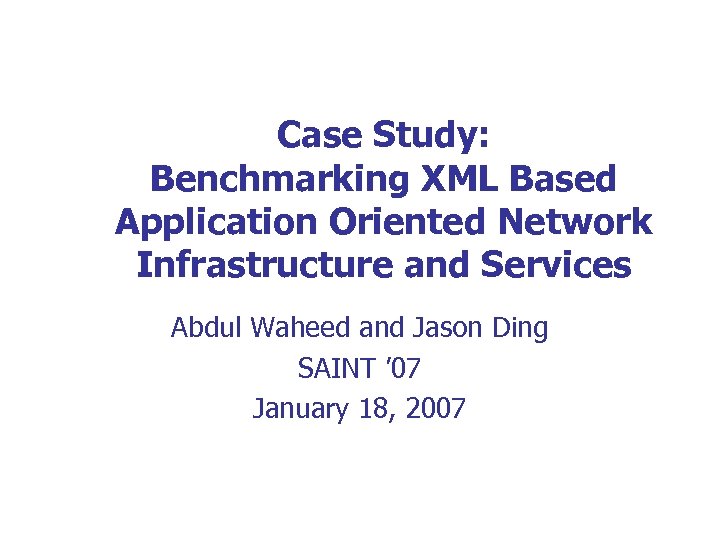 Case Study: Benchmarking XML Based Application Oriented Network Infrastructure and Services Abdul Waheed and